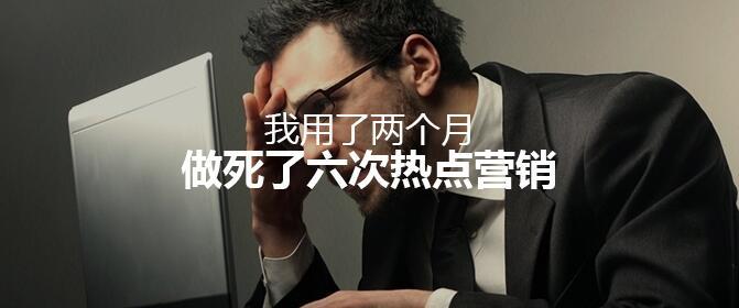 我用了兩個月，做死了六次熱點營銷