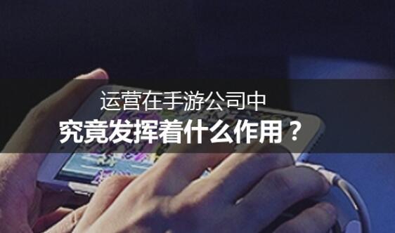 運營在手游公司中，究竟發(fā)揮著什么作用？