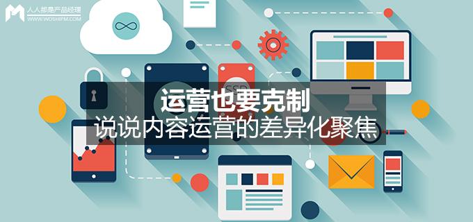 劉瑋冬運(yùn)營(yíng)手記 | 運(yùn)營(yíng)也要克制，說(shuō)說(shuō)內(nèi)容運(yùn)營(yíng)的差異化聚焦